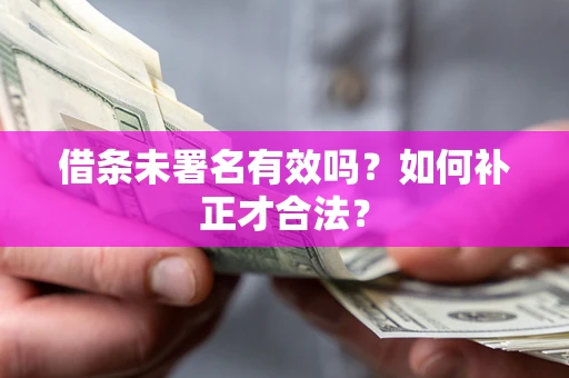 武汉借条未署名有效吗？如何补正才合法？
