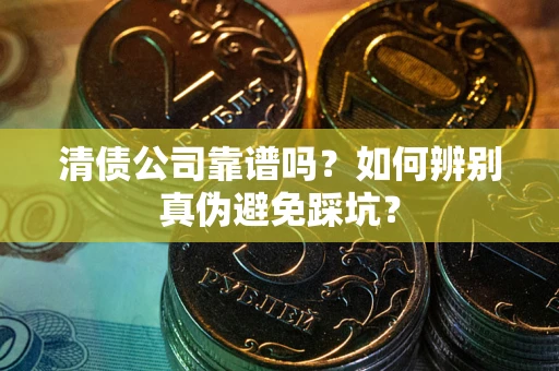 武汉清债公司靠谱吗？如何辨别真伪避免踩坑？