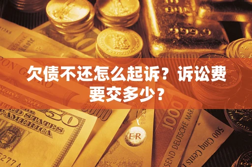 武汉欠债不还怎么起诉？诉讼费要交多少？