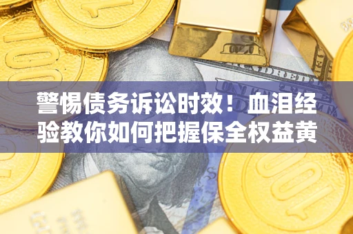 武汉警惕债务诉讼时效！血泪经验教你如何把握保全权益黄金期