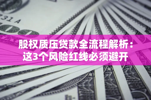 武汉股权质压贷款全流程解析：这3个风险红线必须避开