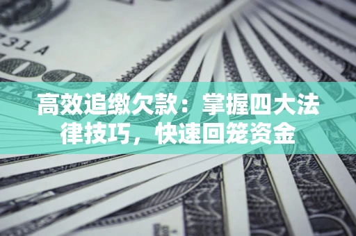 武汉高效追缴欠款：掌握四大法律技巧，快速回笼资金