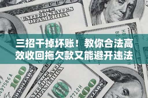 武汉三招干掉坏账！教你合法高效收回拖欠款又能避开违法雷区