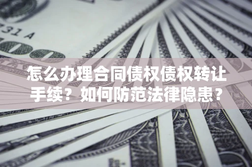 武汉怎么办理合同债权债权转让手续？如何防范法律隐患？