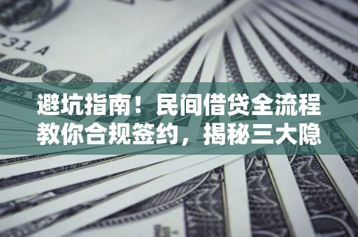 武汉避坑指南！民间借贷全流程教你合规签约，揭秘三大隐形陷阱