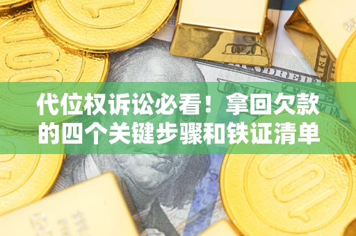 武汉代位权诉讼必看!拿回欠款的四个关键步骤和铁证清单 武汉代位权诉讼必看!拿回欠款的四个关键步骤和铁证清单