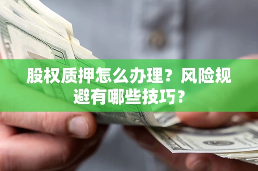 武汉股权质押怎么办理？风险规避有哪些技巧？