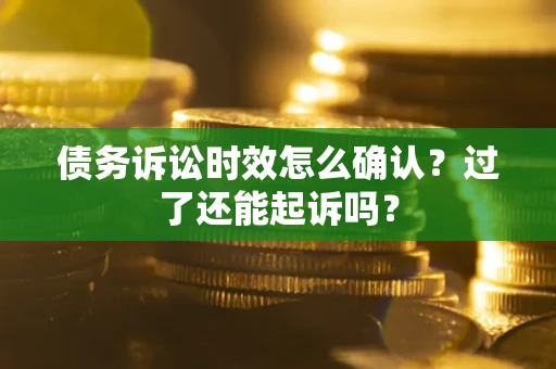 武汉债务诉讼时效怎么确认？过了还能起诉吗？
