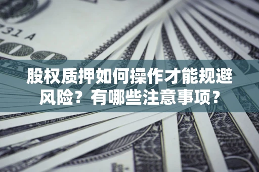 武汉股权质押如何操作才能规避风险？有哪些注意事项？