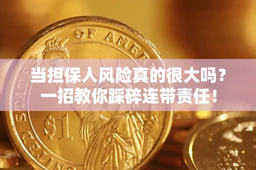 武汉当担保人风险真的很大吗？一招教你踩碎连带责任！