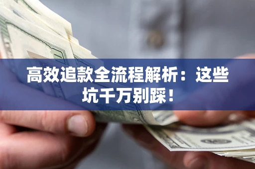 武汉高效追款全流程解析：这些坑千万别踩！