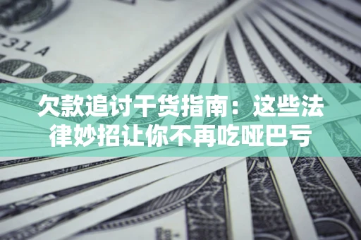 武汉欠款追讨干货指南：这些法律妙招让你不再吃哑巴亏