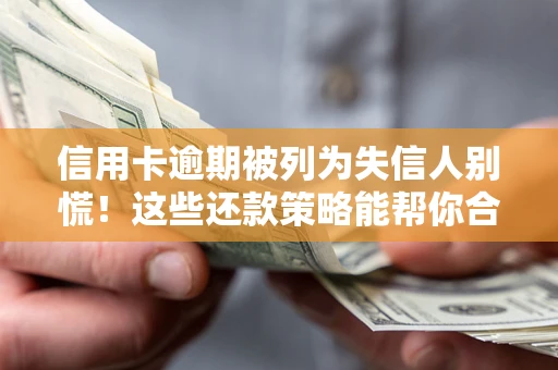 武汉信用卡逾期被列为失信人别慌！这些还款策略能帮你合法止损
