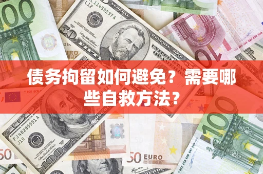 武汉债务拘留如何避免？需要哪些自救方法？