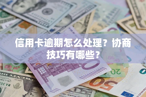 武汉信用卡逾期怎么处理？协商技巧有哪些？