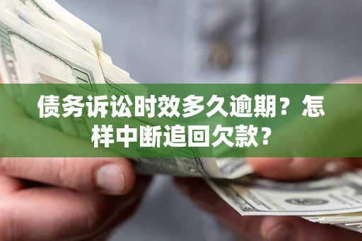 武汉债务诉讼时效多久逾期？怎样中断追回欠款？