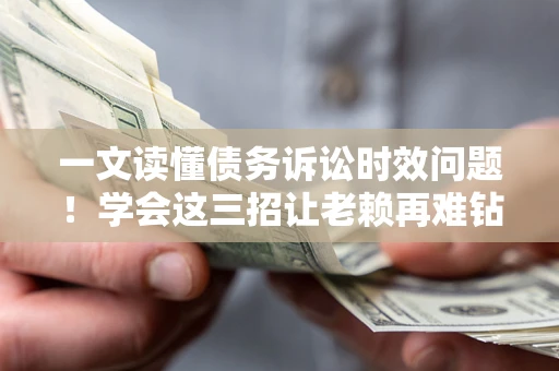 武汉一文读懂债务诉讼时效问题！学会这三招让老赖再难钻空子