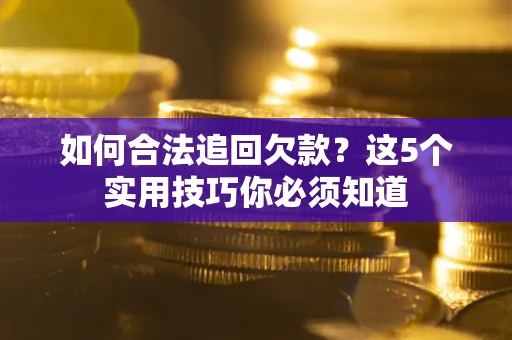 武汉如何合法追回欠款？这5个实用技巧你必须知道