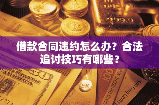 武汉借款合同违约怎么办？合法追讨技巧有哪些？