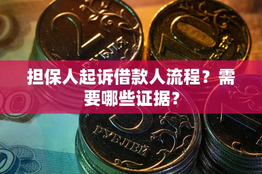 武汉担保人起诉借款人流程?需要哪些证据? 武汉担保人起诉借款人流程?需要哪些证据?