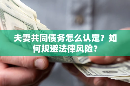 武汉夫妻共同债务怎么认定？如何规避法律风险？