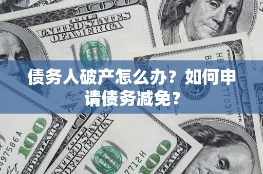 武汉债务人破产怎么办？如何申请债务减免？