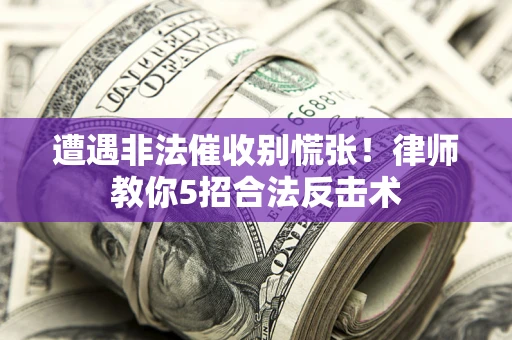 武汉遭遇非法催收别慌张！律师教你5招合法反击术