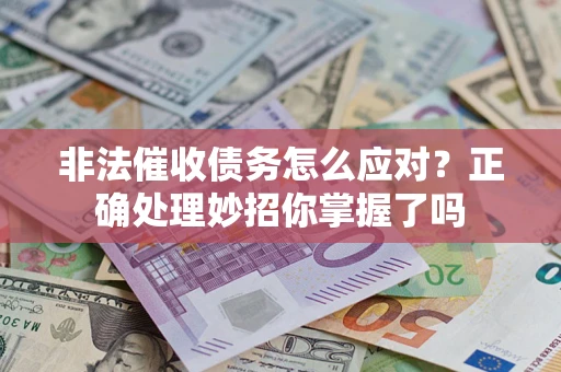 武汉非法催收债务怎么应对？正确处理妙招你掌握了吗