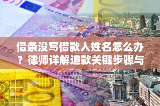 武汉借条没写借款人姓名怎么办？律师详解追款关键步骤与证据链构建