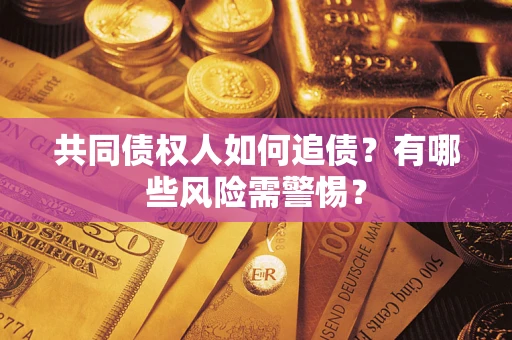武汉共同债权人如何追债？有哪些风险需警惕？