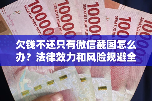 武汉欠钱不还只有微信截图怎么办？法律效力和风险规避全解析