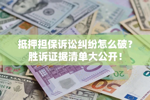 武汉抵押担保诉讼纠纷怎么破？胜诉证据清单大公开！