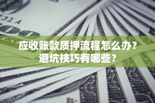 武汉应收账款质押流程怎么办？避坑技巧有哪些？