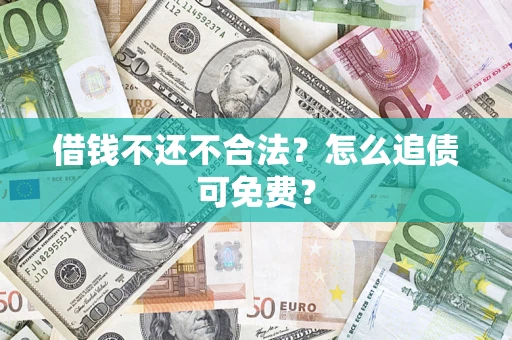 武汉借钱不还不合法？怎么追债可免费？