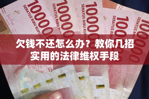 武汉欠钱不还怎么办？教你几招实用的法律维权手段