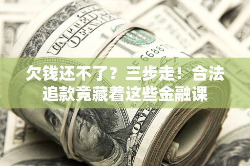 武汉欠钱还不了？三步走！合法追款竟藏着这些金融课