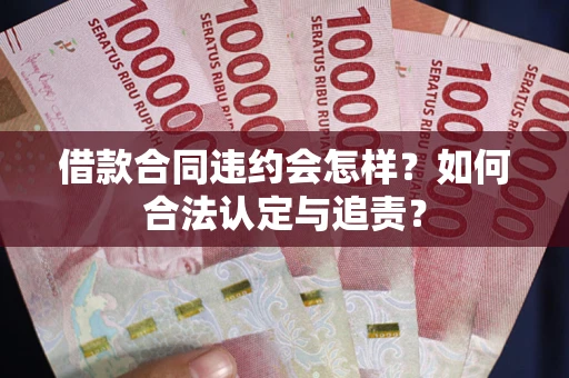 武汉借款合同违约会怎样？如何合法认定与追责？