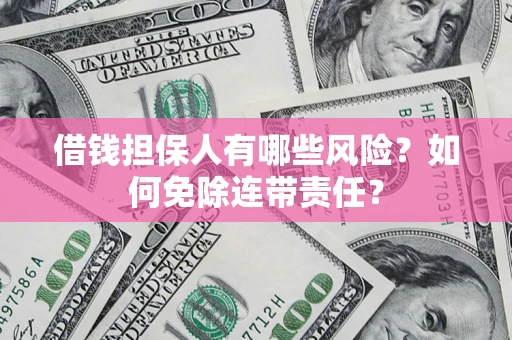 武汉借钱担保人有哪些风险？如何免除连带责任？