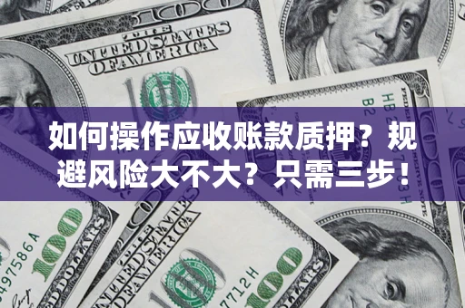 武汉如何操作应收账款质押？规避风险大不大？只需三步！