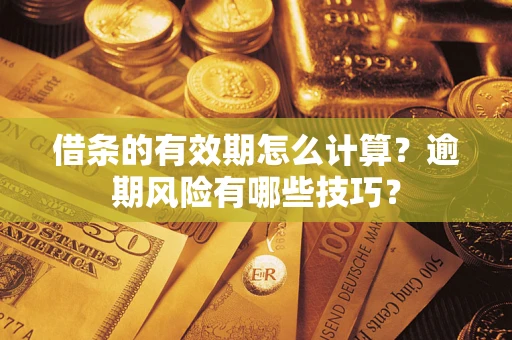 武汉借条的有效期怎么计算？逾期风险有哪些技巧？