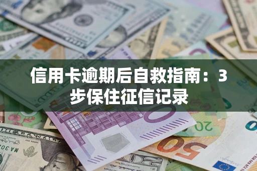 武汉信用卡逾期后自救指南：3步保住征信记录