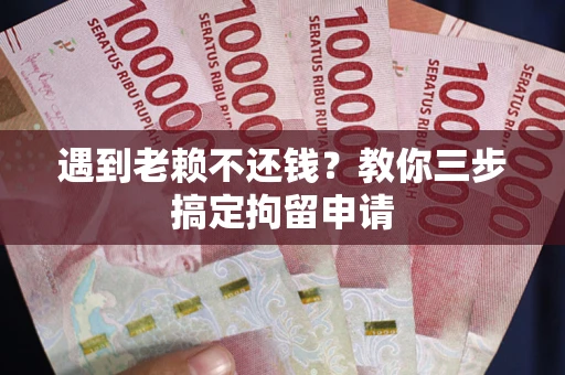 武汉遇到老赖不还钱？教你三步搞定拘留申请