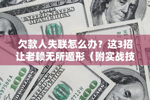 武汉欠款人失联怎么办？这3招让老赖无所遁形（附实战技巧）