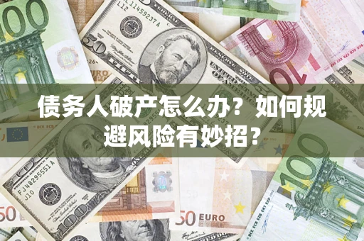 武汉债务人破产怎么办？如何规避风险有妙招？