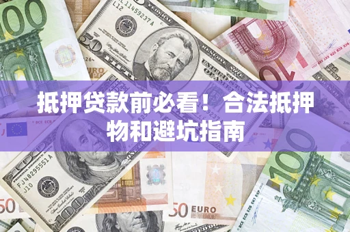 武汉抵押贷款前必看！合法抵押物和避坑指南