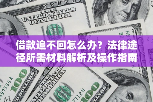 武汉借款追不回怎么办?法律途径所需材料解析及操作指南 武汉借款追不回怎么办?法律途径所需材料解析及操作指南