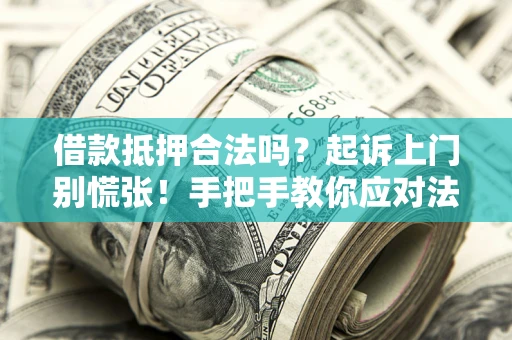 武汉借款抵押合法吗？起诉上门别慌张！手把手教你应对法律程序