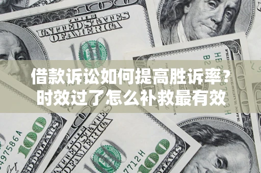 武汉借款诉讼如何提高胜诉率？时效过了怎么补救最有效