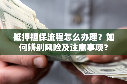 武汉抵押担保流程怎么办理？如何辨别风险及注意事项？