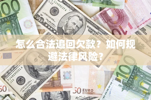 武汉怎么合法追回欠款？如何规避法律风险？